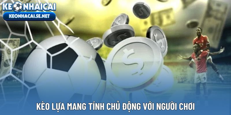 Kèo lựa mang tính chủ động với người chơi