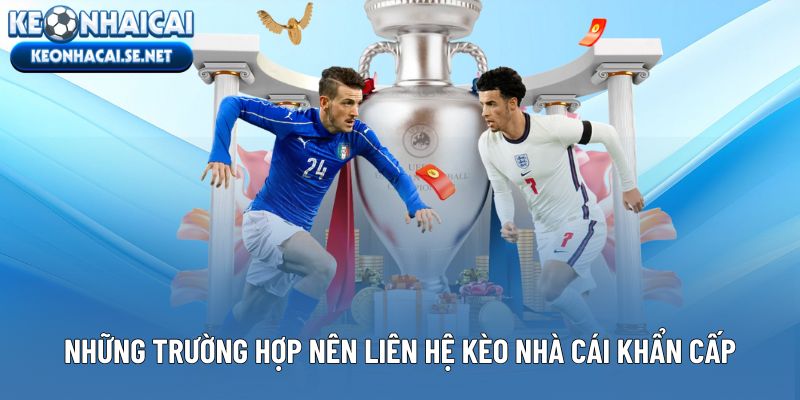 Những trường hợp nên liên hệ Kèo Nhà Cái khẩn cấp