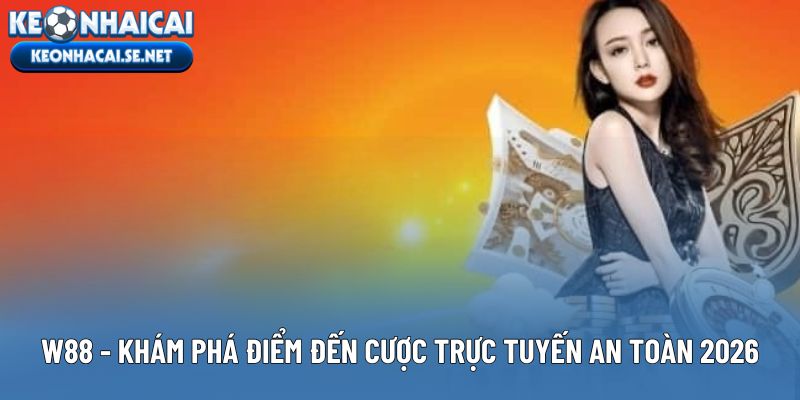 W88 - Khám Phá Điểm Đến Cược Trực Tuyến An Toàn 2026